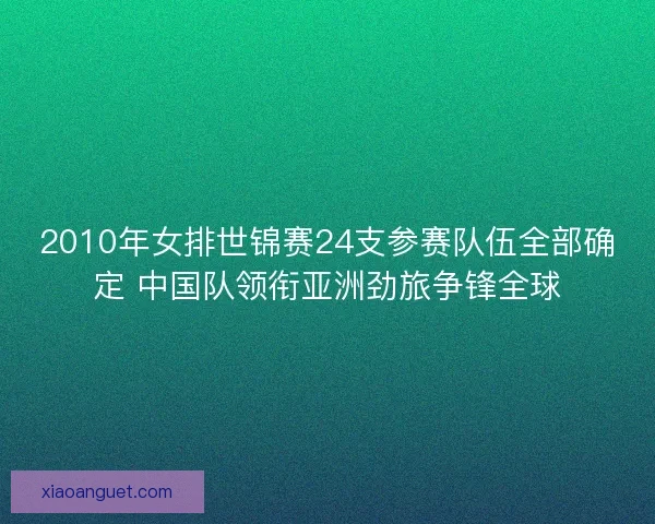 2010年女排世锦赛24支参赛队伍全部确定 中国队领衔亚洲劲旅争锋全球